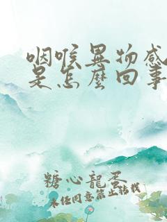 咽喉异物感打嗝是怎么回事