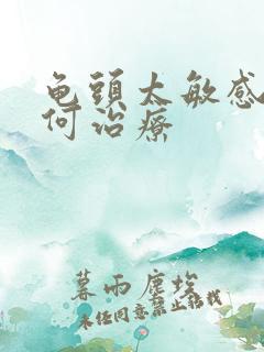 龟头太敏感该如何治疗