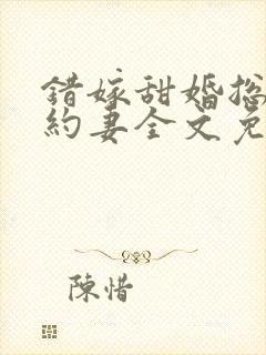 错嫁甜婚总裁契约妻全文免费阅读