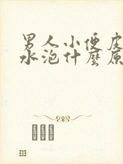 男人小便皮上有水泡什么原因