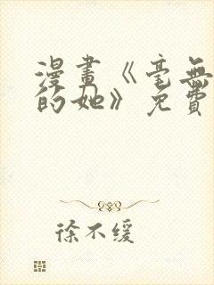 漫画《毫无保留的她》免费观看全集