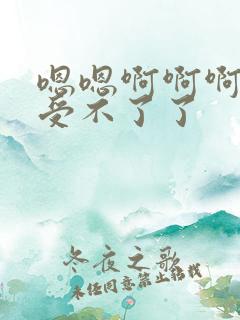 嗯嗯啊啊啊轻点受不了了