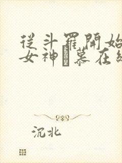 从斗罗开始俘获女神鞪慕在线阅读全文