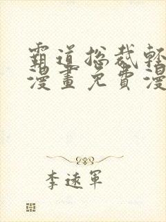霸道总裁轻轻爱漫画免费漫画下拉式