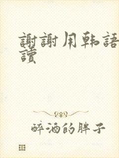 谢谢用韩语怎么读