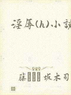 淫辱(h)小说