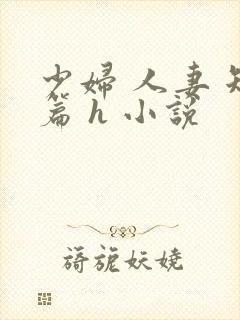 少妇 人妻 短篇 h 小说