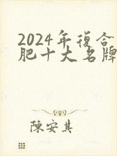 2024年复合肥十大名牌排行榜