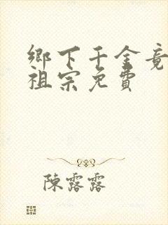 乡下千金竟是老祖宗免费