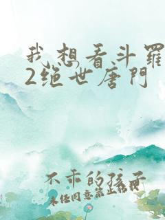 我想看斗罗大陆2绝世唐门