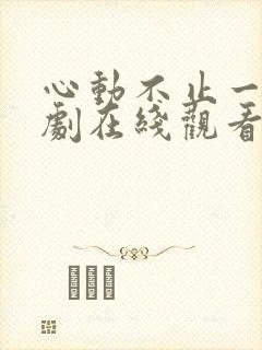 心动不止一刻短剧在线观看完整版免费
