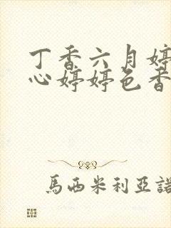 丁香六月婷婷开心婷婷色香五月综合