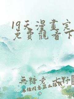 19天漫画完整免费观看下拉式6漫画