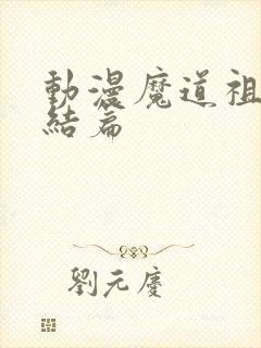动漫魔道祖师完结篇