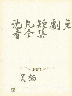 沈凡短剧免费观看全集