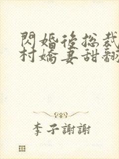 闪婚后总裁的农村娇妻甜翻了免费观看全集