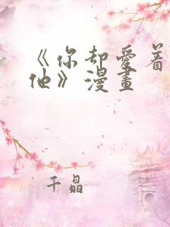 《你却爱着一个他》漫画