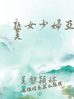 熟女少妇亚洲欧美