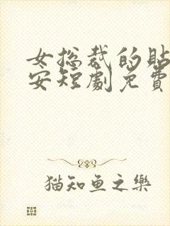 女总裁的贴身保安短剧免费完整版