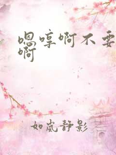 嗯哼啊不要啊啊啊