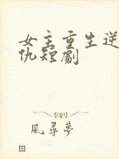 女主重生逆袭复仇短剧