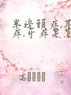 半边头疼,耳朵疼,牙疼是怎么回事