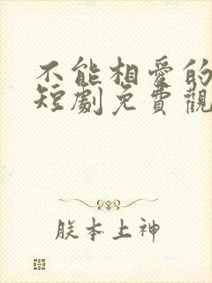 不能相爱的我们短剧免费观看全集