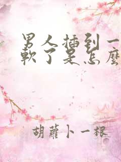 男人插到一半就软了是怎么回事