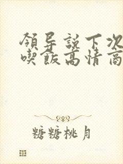 领导说下次请你吃饭高情商回复