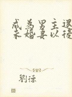 成为男主退婚的未婚妻以后 小说