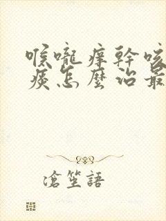 喉咙痒干咳嗽无痰怎么治最快最有效