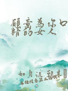 愿意为你口爆吞精的女人