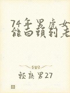 74年男虎女虎能白头到老吗
