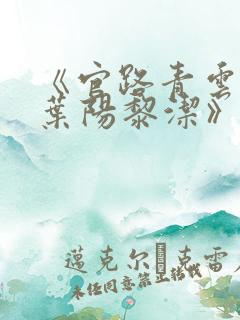 《官路青云天骄叶阳黎洁》