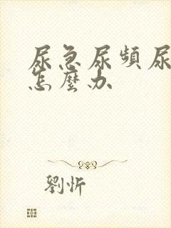 尿急尿频尿不尽怎么办