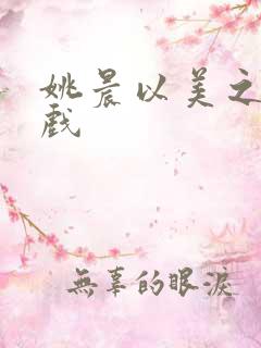 姚晨以美之名吻戏