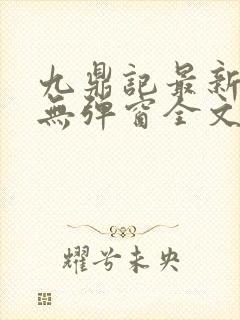 九鼎记最新章节无弹窗全文免费阅读