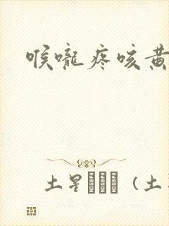 喉咙疼咳黄痰