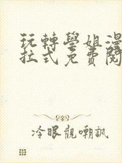 玩转学姐漫画下拉式免费阅读