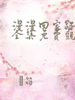 漫漫回家路短剧全集免费观看下载