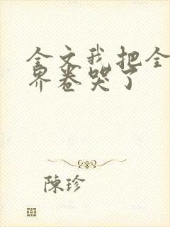 全文我把全修真界卷哭了