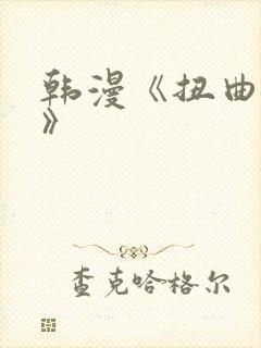 韩漫《扭曲的爱》