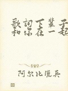 歌词下辈子还要和你在一起