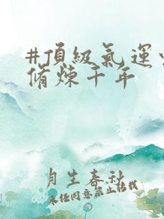 #顶级气运悄悄修炼千年