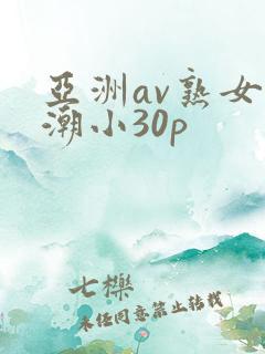 亚洲av熟女高潮小30p