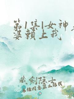 第1集|女神老婆赖上我