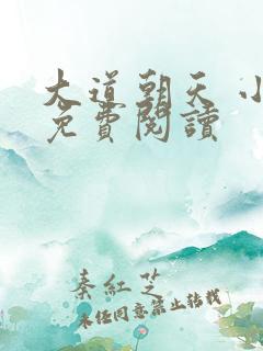 大道朝天 小说免费阅读