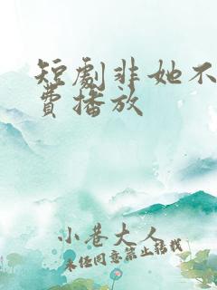 短剧非她不可免费播放