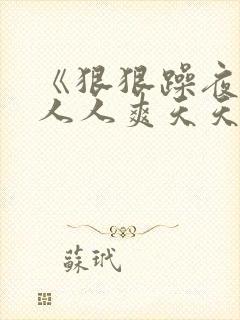 《狠狠躁夜夜躁人人爽天天不卡