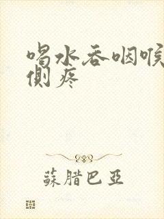 喝水吞咽喉咙右侧疼